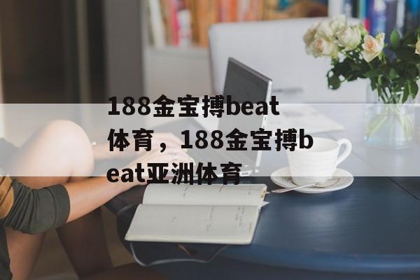 188金宝搏beat体育，188金宝搏beat亚洲体育