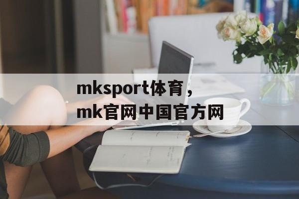 mksport体育，mk官网中国官方网