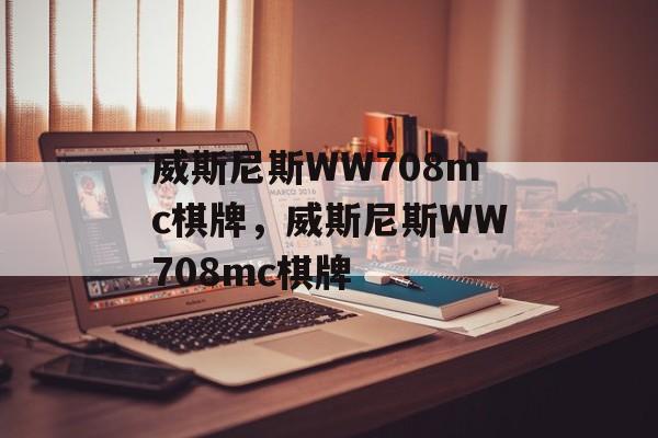 威斯尼斯WW708mc棋牌，威斯尼斯WW708mc棋牌