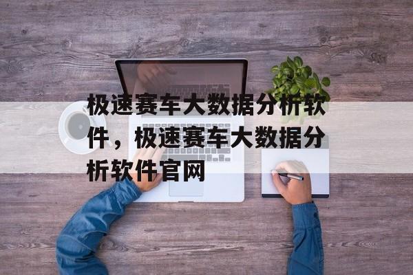 极速赛车大数据分析软件，极速赛车大数据分析软件官网