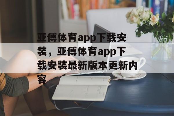 亚傅体育app下载安装，亚傅体育app下载安装最新版本更新内容